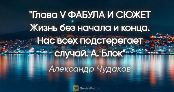 Александр Чудаков цитата: "Глава V

ФАБУЛА И СЮЖЕТ

Жизнь без начала и конца.

Нас всех..."