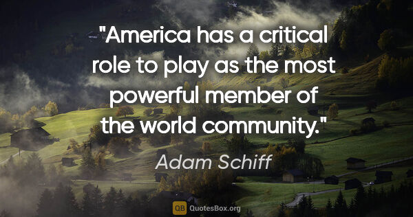 Adam Schiff quote: "America has a critical role to play as the most powerful..."