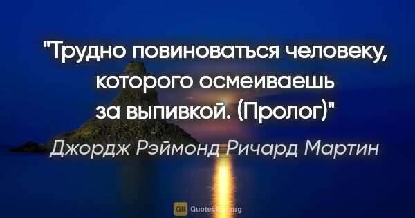 Джордж Рэймонд Ричард Мартин цитата: "Трудно повиноваться человеку, которого осмеиваешь за..."