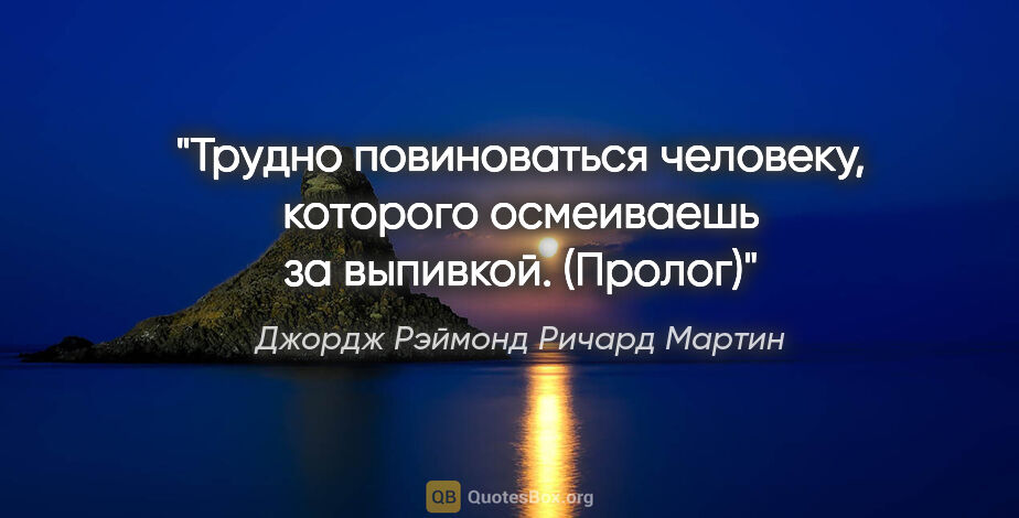 Джордж Рэймонд Ричард Мартин цитата: "Трудно повиноваться человеку, которого осмеиваешь за..."