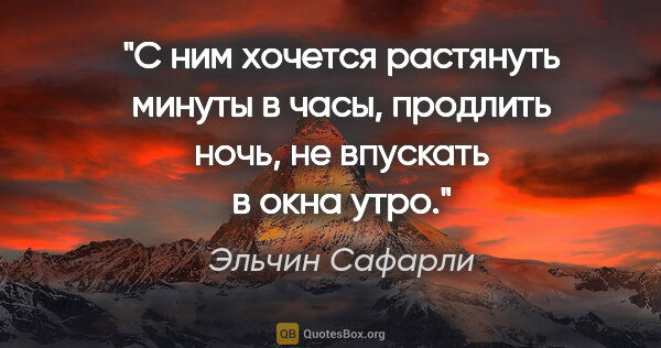 Эльчин Сафарли цитата: "С ним хочется растянуть минуты в часы, продлить ночь, не..."