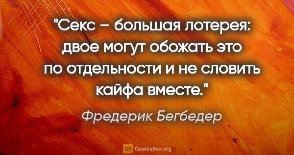 Фредерик Бегбедер цитата: "Секс – большая лотерея: двое могут обожать это по отдельности..."