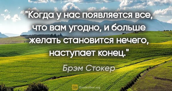 Брэм Стокер цитата: "Когда у нас появляется все, что вам угодно, и больше желать..."