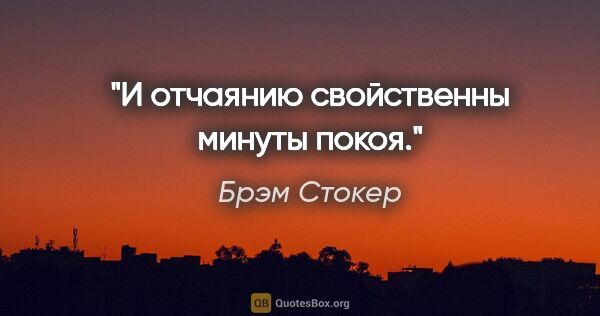 Брэм Стокер цитата: "И отчаянию свойственны минуты покоя."