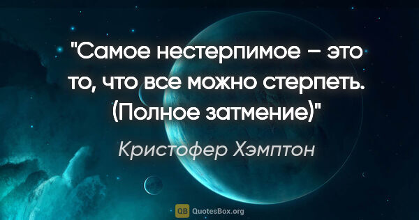 Кристофер Хэмптон цитата: "Самое нестерпимое – это то, что все можно стерпеть.

(Полное..."