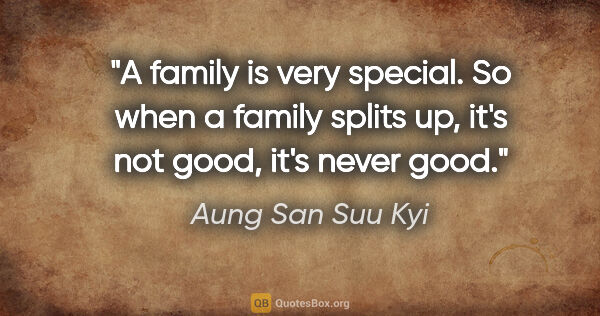 Aung San Suu Kyi quote: "A family is very special. So when a family splits up, it's not..."
