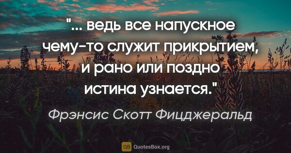 Фрэнсис Скотт Фицджеральд цитата: " ведь все напускное чему-то служит прикрытием, и рано или..."