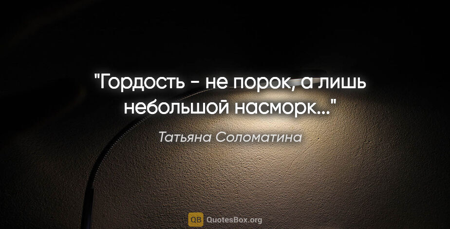 Татьяна Соломатина цитата: "Гордость - не порок, а лишь небольшой насморк..."