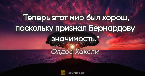 Олдос Хаксли цитата: "Теперь этот мир был хорош, поскольку признал Бернардову..."