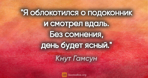 Кнут Гамсун цитата: "Я облокотился о подоконник и смотрел вдаль. Без сомнения, день..."