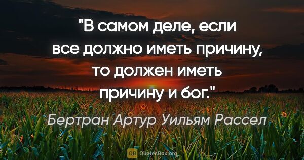 Бертран Артур Уильям Рассел цитата: "В самом деле, если все должно иметь причину, то должен иметь..."