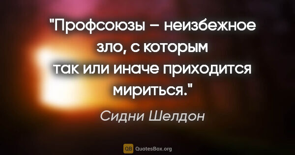 Сидни Шелдон цитата: "Профсоюзы – неизбежное зло, с которым так или иначе приходится..."