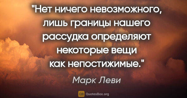 Марк Леви цитата: "Нет ничего невозможного, лишь границы нашего рассудка..."