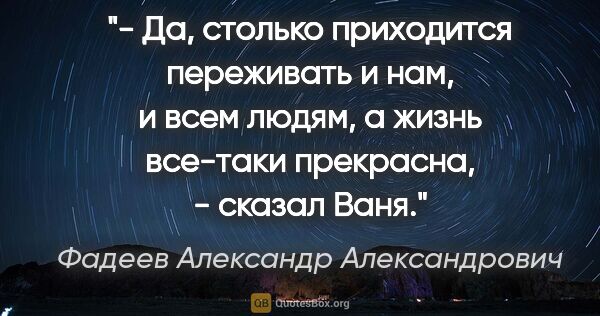 Фадеев Александр Александрович цитата: "- Да, столько приходится переживать и нам, и всем людям, а..."