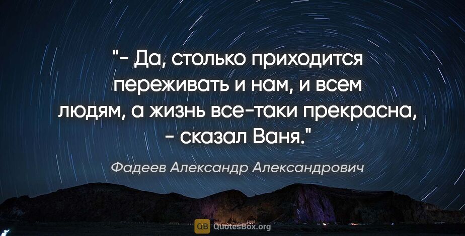 Фадеев Александр Александрович цитата: "- Да, столько приходится переживать и нам, и всем людям, а..."