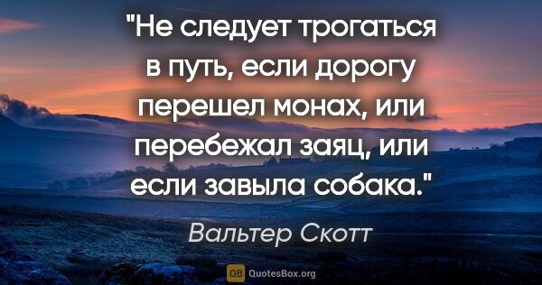 Вальтер Скотт цитата: "Не следует трогаться в путь, если дорогу перешел монах, или..."