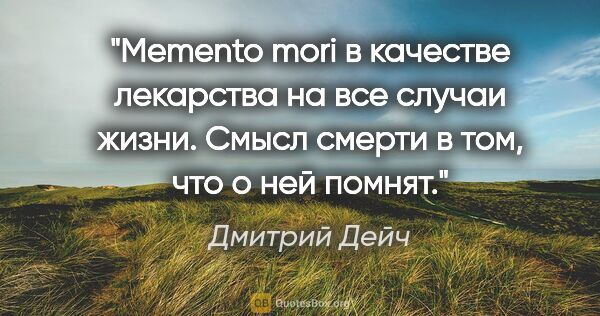 Дмитрий Дейч цитата: "Memento mori в качестве лекарства на все случаи жизни. Смысл..."