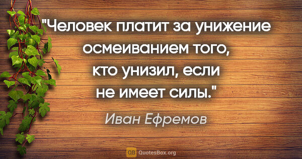 Иван Ефремов цитата: "Человек платит за унижение осмеиванием того, кто унизил, если..."