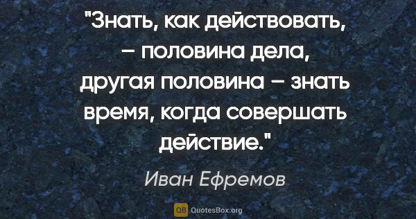 Иван Ефремов цитата: "Знать, как действовать, – половина дела, другая половина –..."