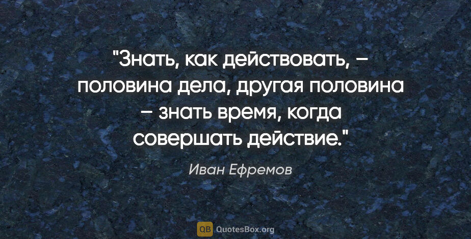 Иван Ефремов цитата: "Знать, как действовать, – половина дела, другая половина –..."