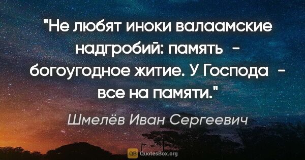 Шмелёв Иван Сергеевич цитата: "Не любят иноки валаамские надгробий: память - богоугодное..."