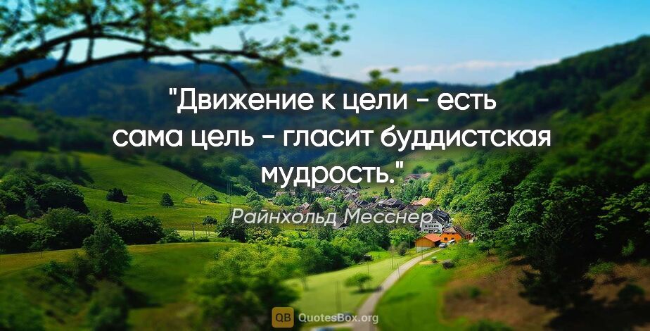 Райнхольд Месснер цитата: ""Движение к цели - есть сама цель" - гласит буддистская..."