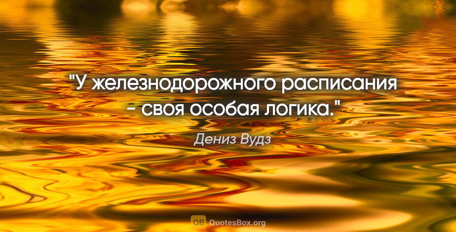 Дениз Вудз цитата: "У железнодорожного расписания - своя особая логика."