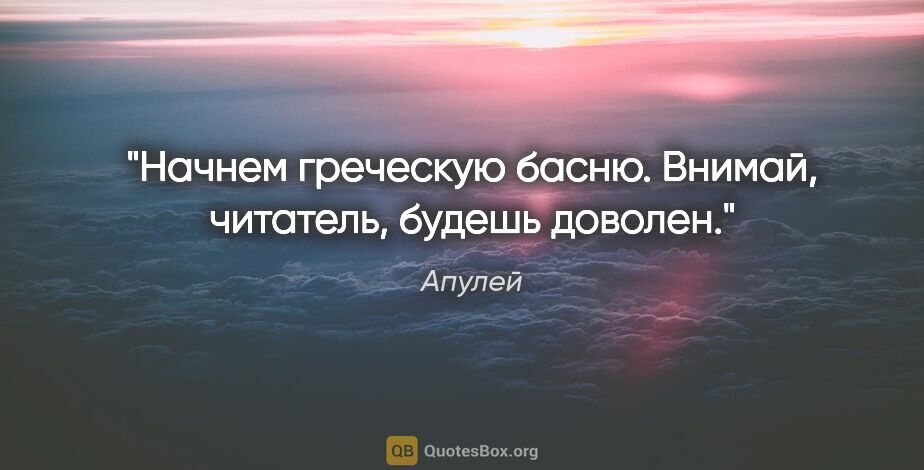 Апулей цитата: "Начнем греческую басню. Внимай, читатель, будешь доволен."