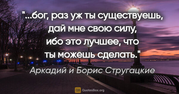 Аркадий и Борис Стругацкие цитата: "бог, раз уж ты существуешь, дай мне свою силу, ибо это лучшее,..."