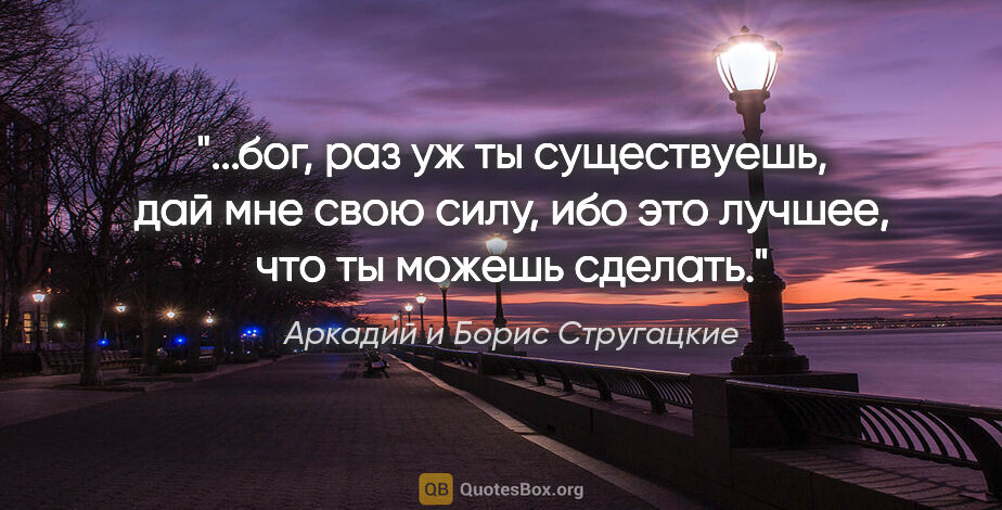 Аркадий и Борис Стругацкие цитата: "бог, раз уж ты существуешь, дай мне свою силу, ибо это лучшее,..."