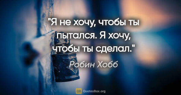 Робин Хобб цитата: "Я не хочу, чтобы ты пытался. Я хочу, чтобы ты сделал."