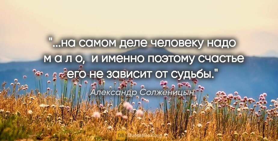 Александр Солженицын цитата: "на самом деле человеку надо  м а л о,  и именно поэтому..."