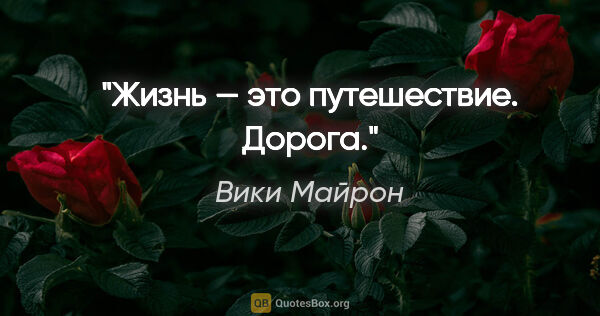 Вики Майрон цитата: "Жизнь — это путешествие. Дорога."