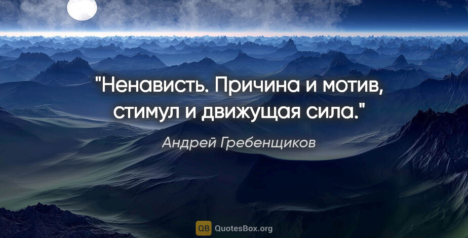 Андрей Гребенщиков цитата: "Ненависть.

Причина и мотив, стимул и движущая сила."
