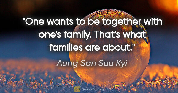 Aung San Suu Kyi quote: "One wants to be together with one's family. That's what..."