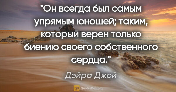 Дэйра Джой цитата: "Он всегда был самым упрямым юношей; таким, который верен..."