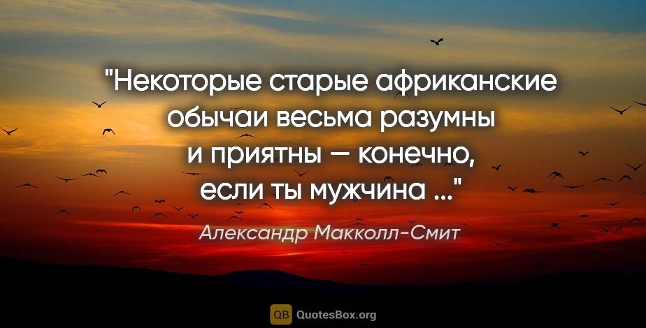 Александр Макколл-Смит цитата: "Некоторые старые африканские обычаи весьма разумны и приятны —..."