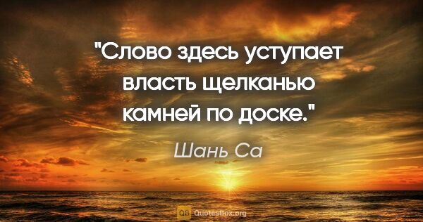 Шань Са цитата: "Слово здесь уступает власть щелканью камней по доске."