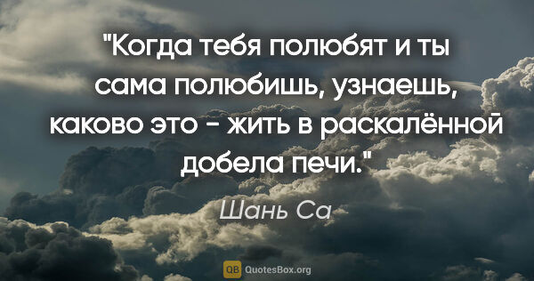 Шань Са цитата: "Когда тебя полюбят и ты сама полюбишь, узнаешь, каково это -..."