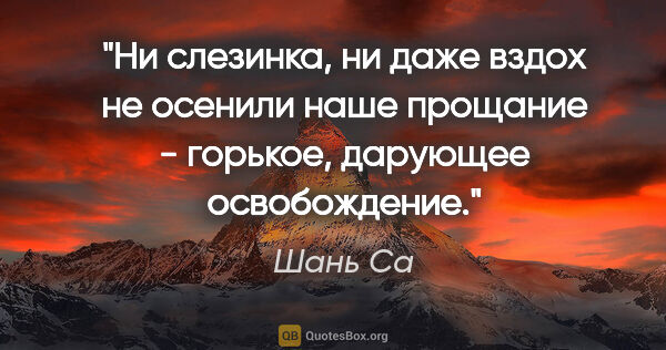 Шань Са цитата: "Ни слезинка, ни даже вздох не осенили наше прощание - горькое,..."