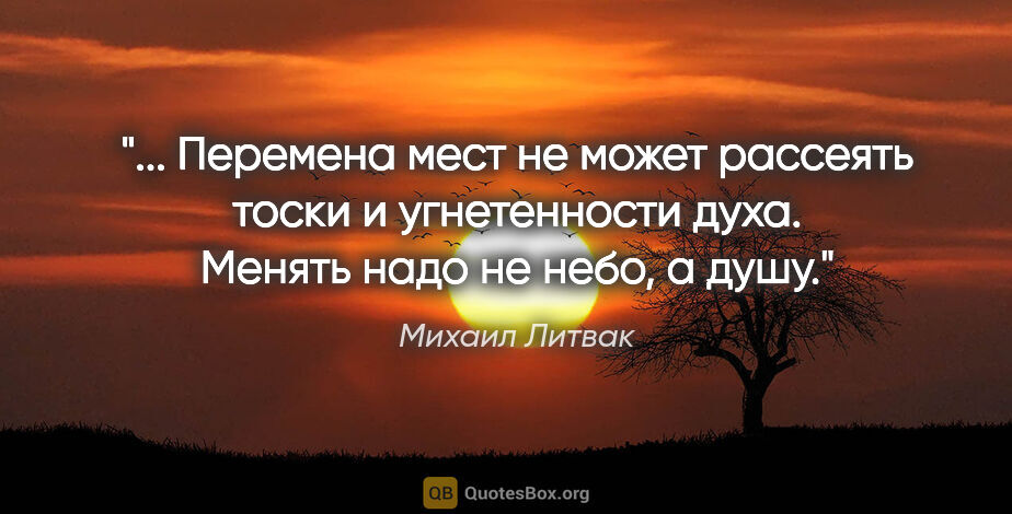 Михаил Литвак цитата: " Перемена мест не может рассеять тоски и угнетенности духа...."