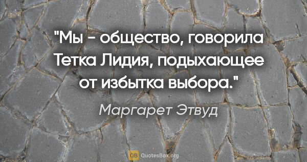 Маргарет Этвуд цитата: "Мы - общество, говорила Тетка Лидия, подыхающее от избытка..."