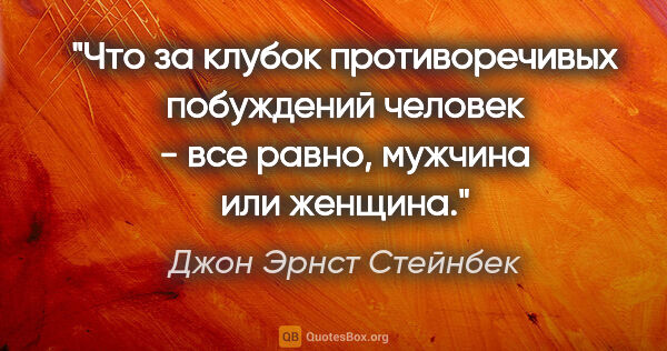 Джон Эрнст Стейнбек цитата: "Что за клубок противоречивых побуждений человек - все равно,..."