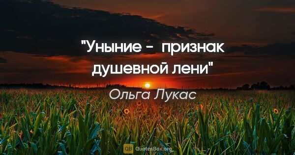 Ольга Лукас цитата: "Уныние -  признак душевной лени"