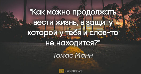 Томас Манн цитата: "Как можно продолжать вести жизнь, в защиту которой у тебя и..."