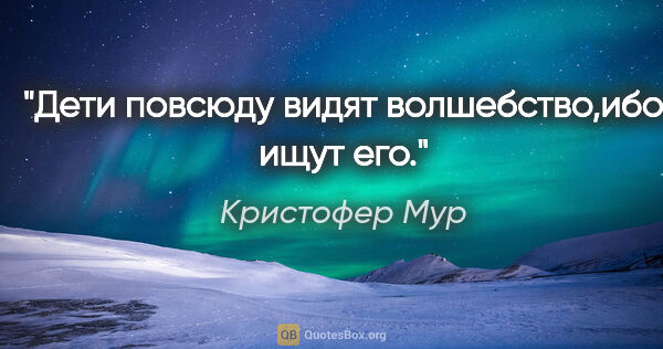 Кристофер Мур цитата: "Дети повсюду видят волшебство,ибо ищут его."