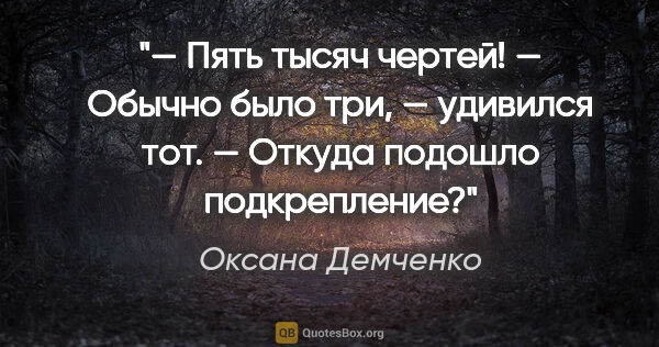 Оксана Демченко цитата: "— Пять тысяч чертей!

— Обычно было три, — удивился тот. —..."