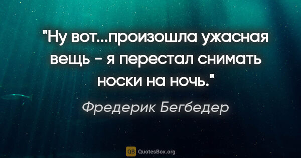 Фредерик Бегбедер цитата: "Ну вот...произошла ужасная вещь - я перестал снимать носки на..."