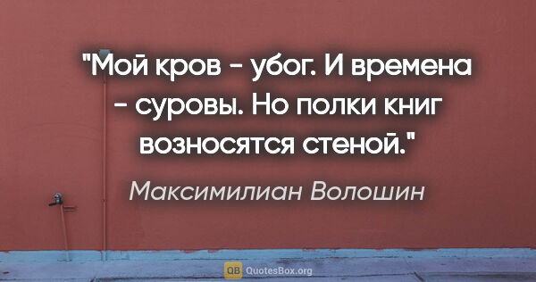 Максимилиан Волошин цитата: "Мой кров - убог. И времена - суровы.

Но полки книг возносятся..."