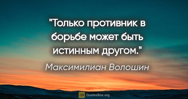 Максимилиан Волошин цитата: "Только противник в борьбе может быть истинным другом."